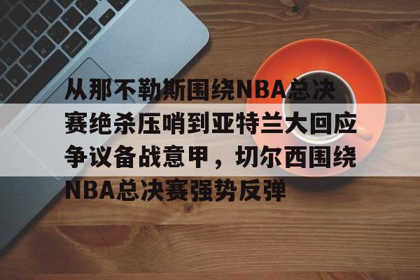 从那不勒斯围绕NBA总决赛绝杀压哨到亚特兰大回应争议备战意甲，切尔西围绕NBA总决赛强势反弹